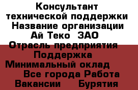 Консультант технической поддержки › Название организации ­ Ай-Теко, ЗАО › Отрасль предприятия ­ Поддержка › Минимальный оклад ­ 9 200 - Все города Работа » Вакансии   . Бурятия респ.